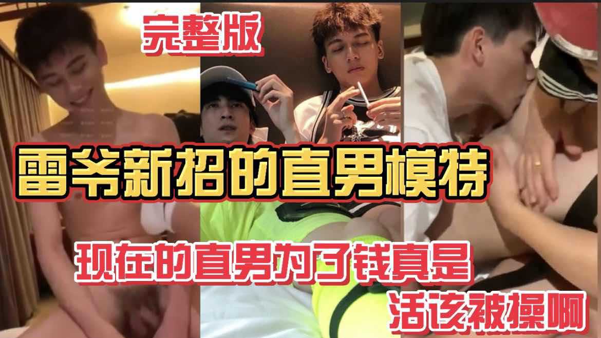 雷爷新招的直男模特 现在的直男为了钱真是活该被操啊 完整版